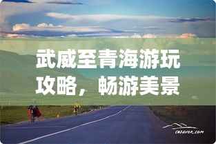 武威至青海游玩攻略,畅游美景,尽享旅途乐趣!