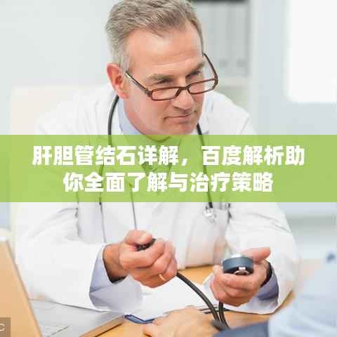 肝胆管结石详解,百度解析助你全面了解与治疗策略