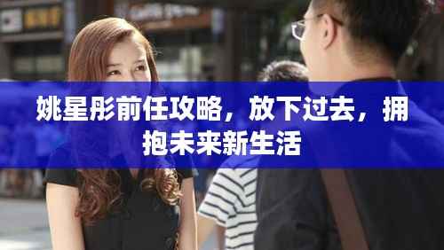 姚星彤前任攻略,放下过去,拥抱未来新生活