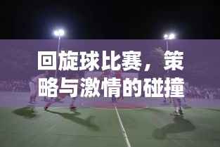 回旋球比赛,策略与激情的碰撞盛宴!