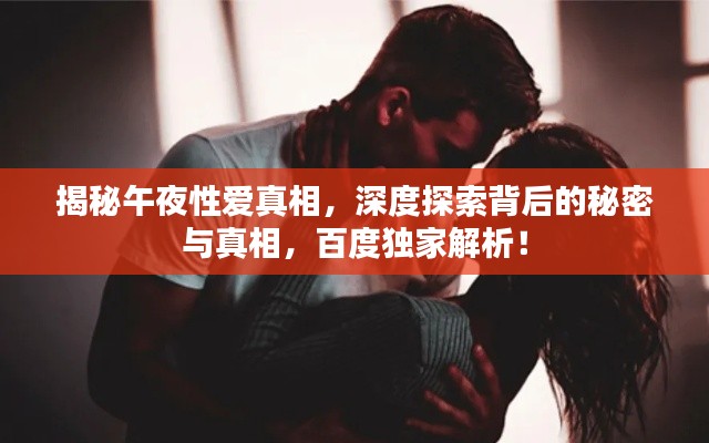 揭秘午夜性爱真相,深度探索背后的秘密与真相,百度独家解析!