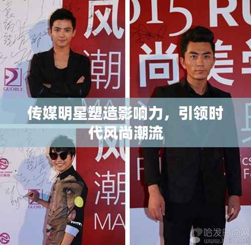 传媒明星塑造影响力,引领时代风尚潮流