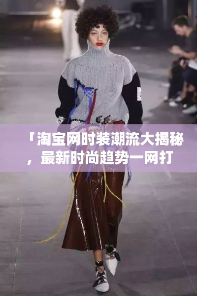 「淘宝网时装潮流大揭秘,最新时尚趋势一网打尽!」