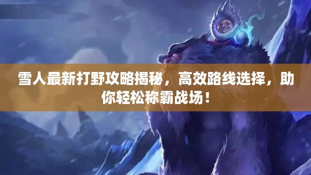 雪人最新打野攻略揭秘,高效路线选择,助你轻松称霸战场!