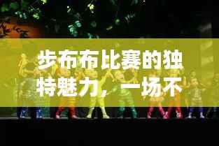 步布布比赛的独特魅力,一场不容错过的视觉盛宴