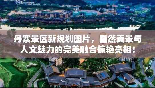 丹寨景区新规划图片,自然美景与人文魅力的完美融合惊艳亮相!