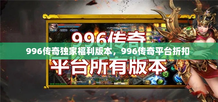 996传奇独家福利版本,996传奇平台折扣