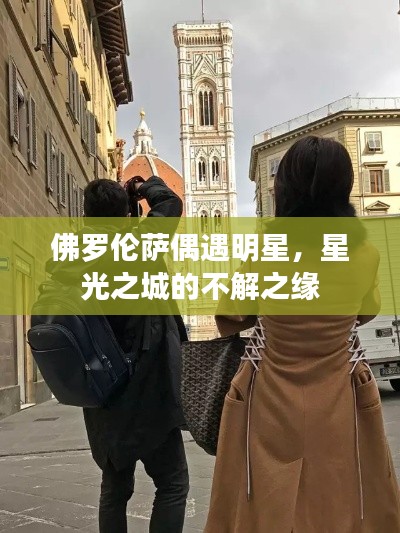 佛罗伦萨偶遇明星,星光之城的不解之缘