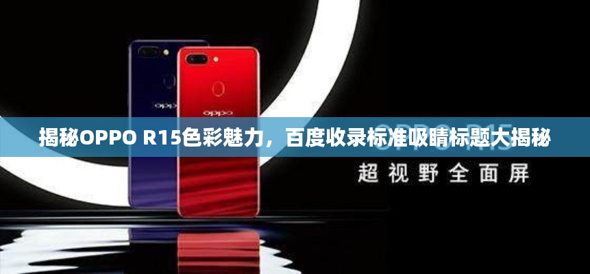 揭秘OPPO R15色彩魅力,百度收录标准吸睛标题大揭秘