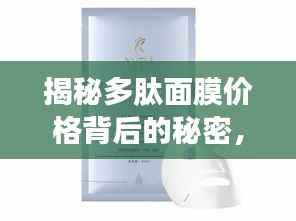 揭秘多肽面膜价格背后的秘密,影响因素大解析!
