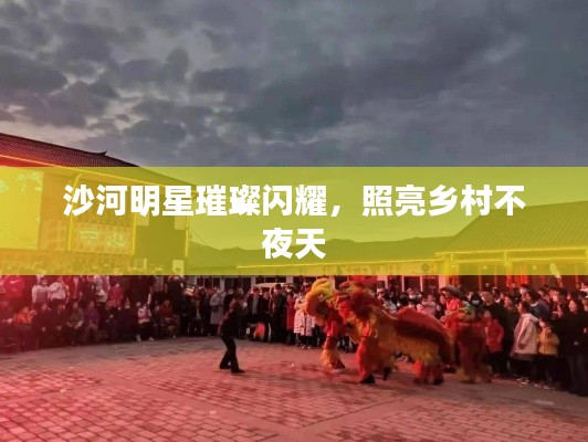沙河明星璀璨闪耀,照亮乡村不夜天