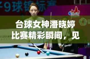 台球女神潘晓婷比赛精彩瞬间,见证桌球界的辉煌时刻视频记录