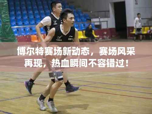 博尔特赛场新动态,赛场风采再现,热血瞬间不容错过!