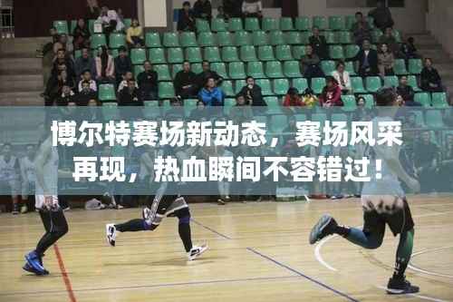 博尔特赛场新动态,赛场风采再现,热血瞬间不容错过!