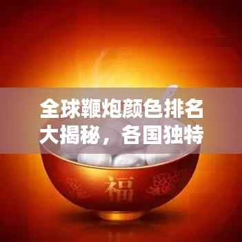 全球鞭炮颜色排名大揭秘,各国独特色彩,惊艳你的眼球!