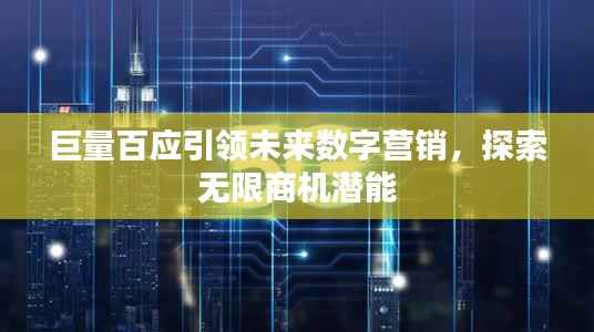 巨量百应引领未来数字营销,探索无限商机潜能