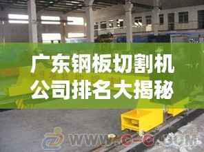 广东钢板切割机公司排名大揭秘,权威榜单,不容错过!