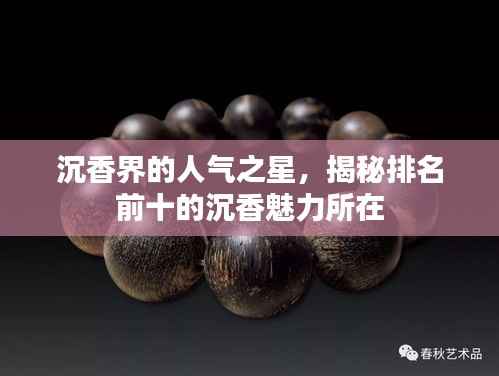 沉香界的人气之星,揭秘排名前十的沉香魅力所在