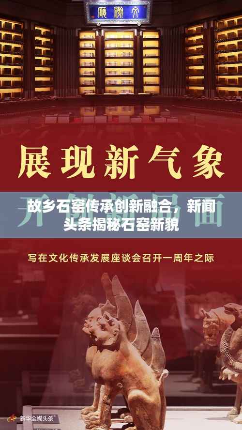 故乡石窑传承创新融合,新闻头条揭秘石窑新貌