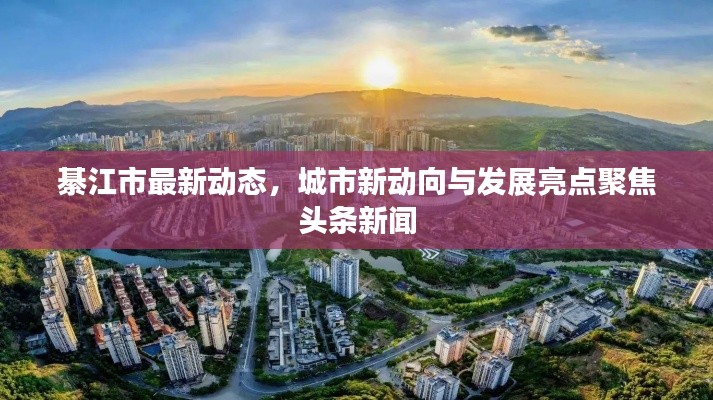 綦江市最新动态,城市新动向与发展亮点聚焦头条新闻