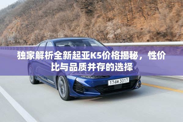独家解析全新起亚K5价格揭秘,性价比与品质并存的选择