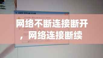 网络不断连接断开,网络连接断续