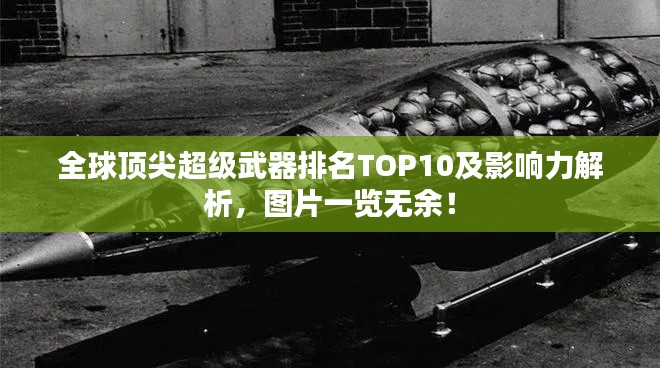 全球顶尖超级武器排名TOP10及影响力解析,图片一览无余!
