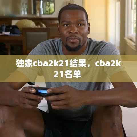 独家cba2k21结果,cba2k21名单