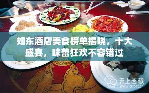 如东酒店美食榜单揭晓,十大盛宴,味蕾狂欢不容错过
