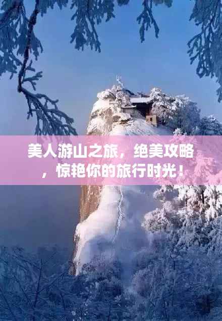 美人游山之旅,绝美攻略,惊艳你的旅行时光!