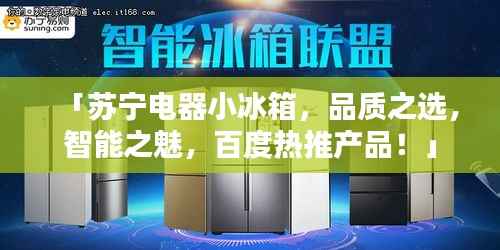 「苏宁电器小冰箱,品质之选,智能之魅,百度热推产品!」