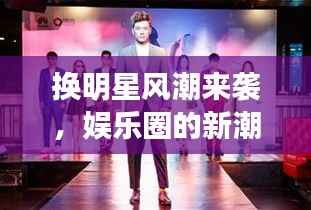 换明星风潮来袭,娱乐圈的新潮流引领风尚