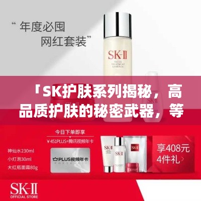 「SK护肤系列揭秘,高品质护肤的秘密武器,等你来探索」