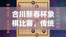 合川新春杯象棋比赛,传统与创新的激情碰撞