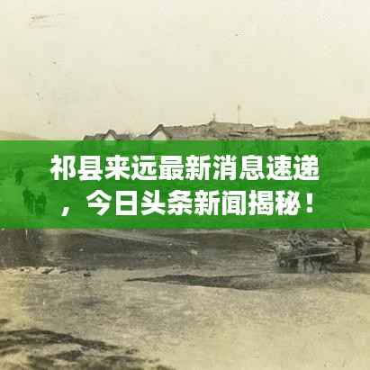 祁县来远最新消息速递,今日头条新闻揭秘!