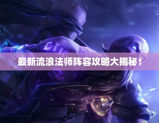 最新流浪法师阵容攻略大揭秘!