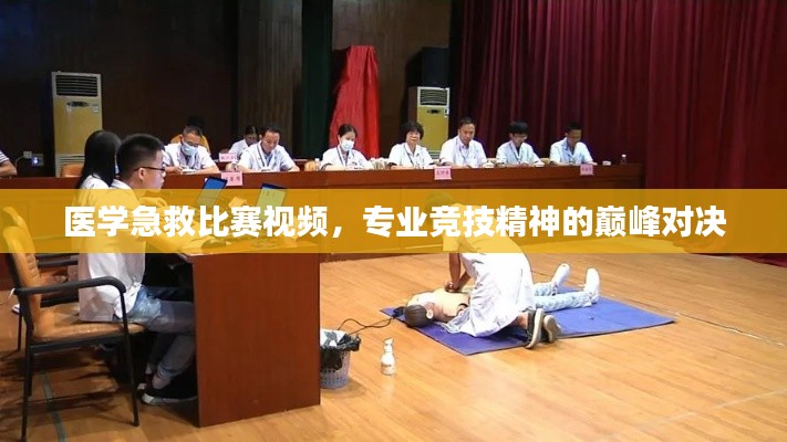 医学急救比赛视频,专业竞技精神的巅峰对决