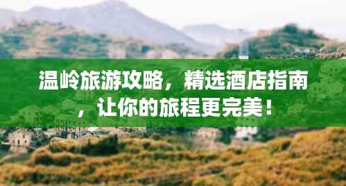温岭旅游攻略,精选酒店指南,让你的旅程更完美!