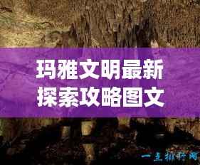 玛雅文明最新探索攻略图文,揭秘神秘世界的未知奥秘