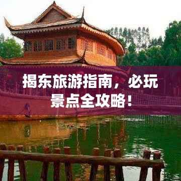 揭东旅游指南,必玩景点全攻略!