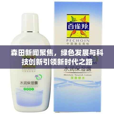 森田新闻聚焦,绿色发展与科技创新引领新时代之路