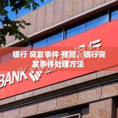 银行 突发事件 预警,银行突发事件处理方法