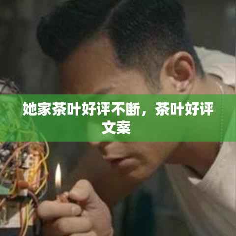 她家茶叶好评不断,茶叶好评文案