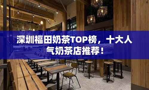 深圳福田奶茶TOP榜,十大人气奶茶店推荐!