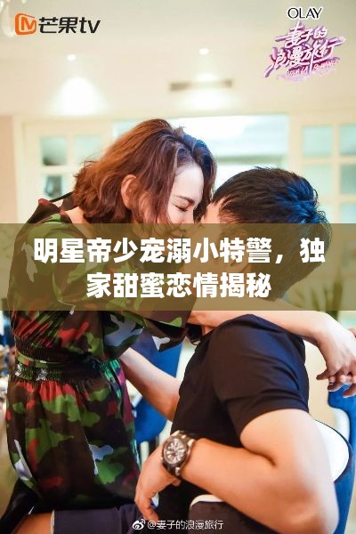 明星帝少宠溺小特警,独家甜蜜恋情揭秘