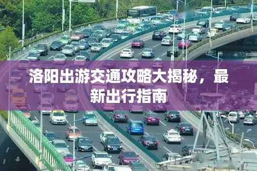 洛阳出游交通攻略大揭秘,最新出行指南