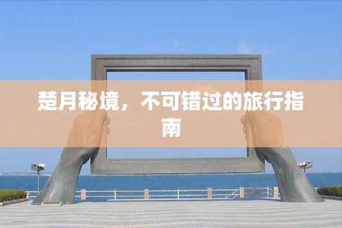 楚月秘境,不可错过的旅行指南