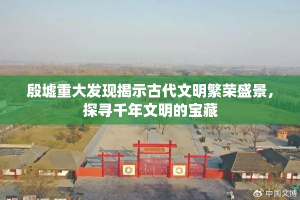 殷墟重大发现揭示古代文明繁荣盛景,探寻千年文明的宝藏
