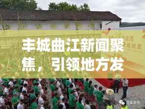 丰城曲江新闻聚焦,引领地方发展的最新动态重磅头条